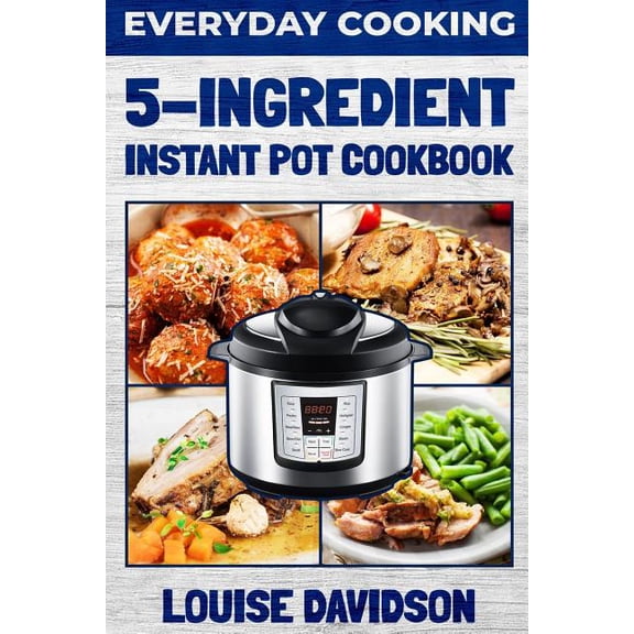 Everyday Cooking - 5 Ingredient Instant Pot Cookbook, (Paperback)