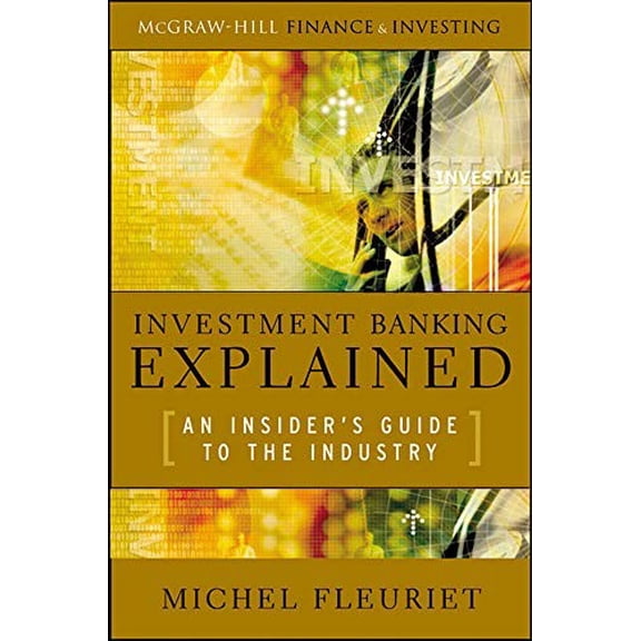 Pre-Owned Investment Banking Explained: An Insider's Guide to the Industry: An Insider's Guide to the Industry (Hardcover)