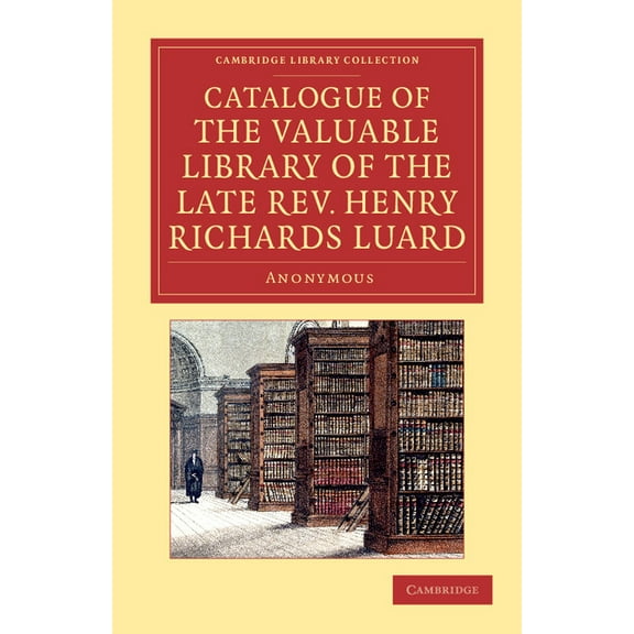 Cambridge Library Collection - History o Catalogue of the Valuable Library of the Late REV. Henry Richards Luard, (Paperback)