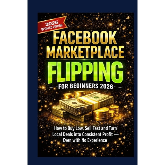 Facebook Marketplace Flipping for Beginners 2026: How to Buy Low, Sell Fast and Turn Local Deals into Consistent Profit , (Paperback)