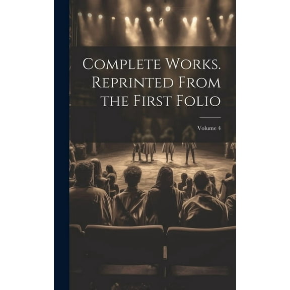Complete Works. Reprinted From the First Folio; Volume 4 (Hardcover)