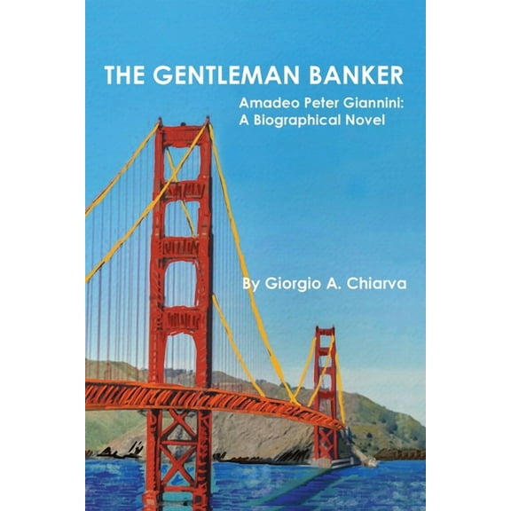 The Gentleman Banker: Amadeo Peter Giannini: A Biographical Novel (Paperback) by Giorgio A Chiarva