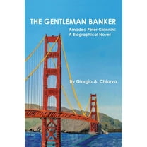 The Gentleman Banker: Amadeo Peter Giannini: A Biographical Novel (Paperback) by Giorgio A Chiarva