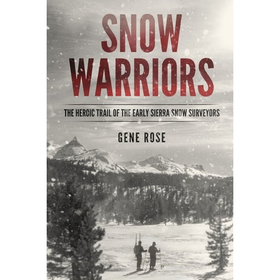 Snow Warriors: The Heroic Trail of the Early Sierra Snow Surveyors (Paperback) by Gene Rose