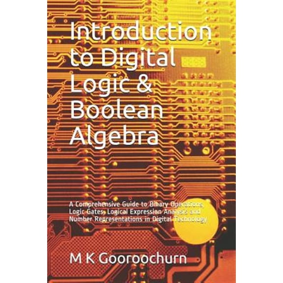 Pre-Owned Introduction to Digital Logic & Boolean Algebra: A Comprehensive Guide to Binary Operations, Logic Gates, Logical Expression Analysis and Number Repre (Paperback) 1728793610 9781728793610