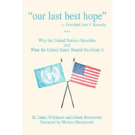 Our Last Best Hope -President John F. Kennedy : Why the United Nations Stumbles and What the United States Should Do about