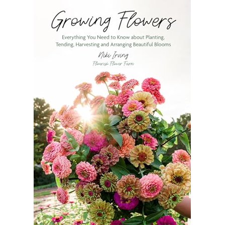 Pre-Owned Growing Flowers: Everything You Need to Know about Planting, Tending, Harvesting and Arranging Beautiful Blooms (Flower Gardening for B (Hardcover) 1642505501 9781642505504