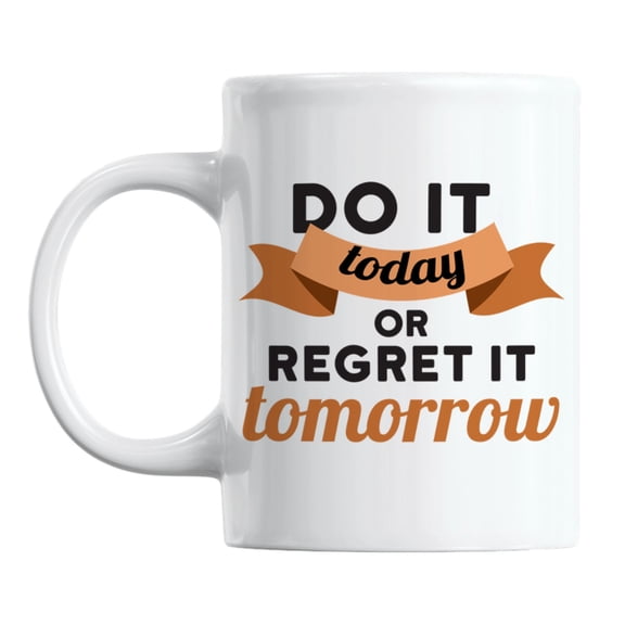 Do It Today or Regret It Tomorrow Quotes White Ceramic Coffee & Tea Mug (11oz)
