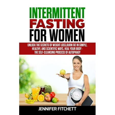 Intermittent Fasting For Women: Unlock the Secrets of Weight Loss, Burn Fat in Simple, Healthy, and Scientific Ways, Heal Your Body - The Self-Cleansing Process of Autophagy - (Best Way To Heal A Burn)