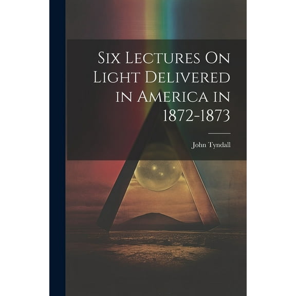 Six Lectures On Light Delivered in America in 1872-1873 (Paperback)