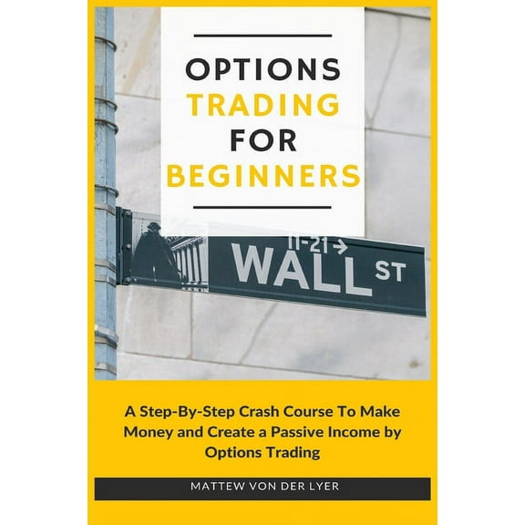 Options Trading for Beginners: A Step-By-Step Crash Course To Make Money and Create a Passive Income by Options Trading, (Paperback)