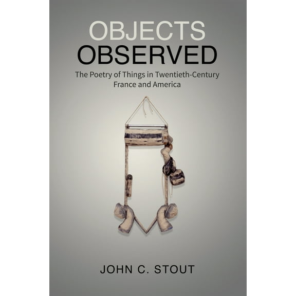 University of Toronto Romance Objects Observed: The Poetry of Things in Twentieth-Century France and America, (Hardcover)