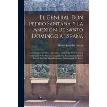 El General Don Pedro Santana Y La Anexión De Santo Domingo a España: Contestación Al Folleto Clandestino Titulado La Gra, (Paperback)