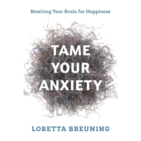 Tame Your Anxiety: Rewiring Your Brain for Happiness, (Paperback)