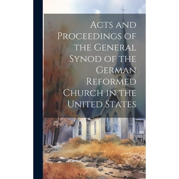 Acts and Proceedings of the General Synod of the German Reformed Church in the United States (Hardcover)