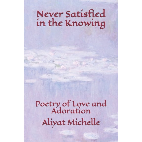 Never Satisfied in the Knowing: Poetry of Love and Adoration (Paperback)