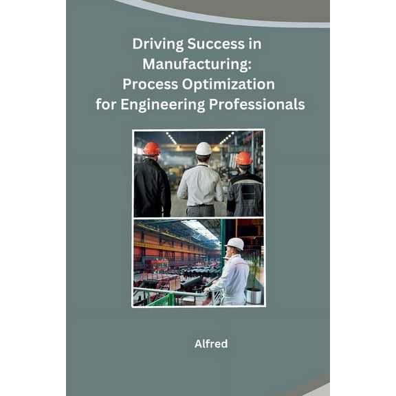 Driving Success in Manufacturing: Process Optimization for Engineering Professionals, (Paperback)
