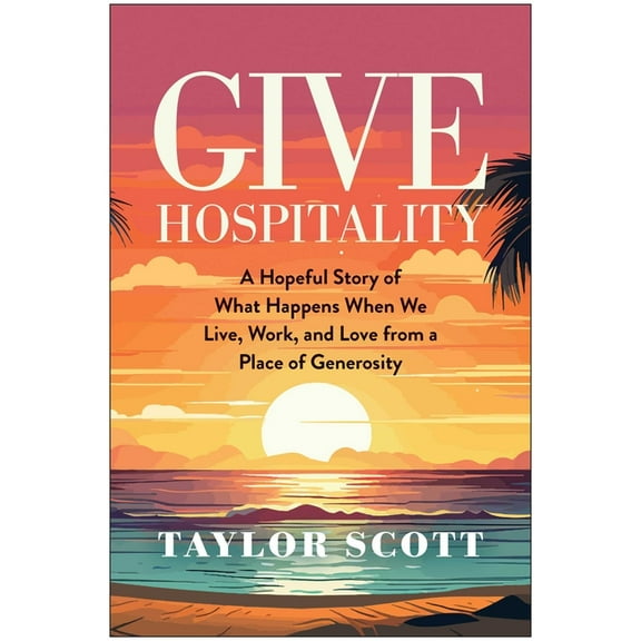 Give Hospitality: A Hopeful Story of What Happens When We Live, Work, and Love from a Place of Generosity, (Hardcover)
