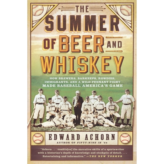 The Summer of Beer and Whiskey: How Brewers, Barkeeps, Rowdies, Immigrants, and a Wild Pennant Fight Made Baseball Ameri, (Paperback)