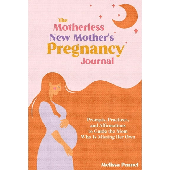 The Motherless New Mother's Pregnancy Journal: Prompts, Practices, and Affirmations to Guide the Mom Who is Missing Her , (Paperback)