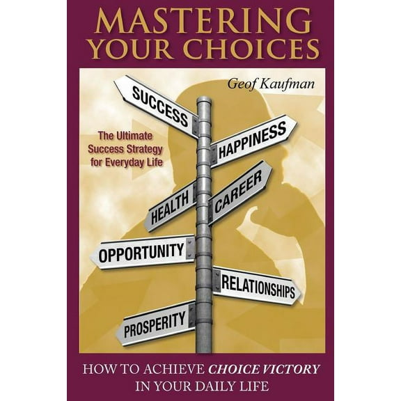 Mastering Your Choices: How To Achieve Choice Victory In Your Daily Life (Paperback)