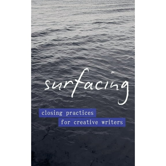 Surfacing: Closing Practices for Creative Writers, (Paperback)