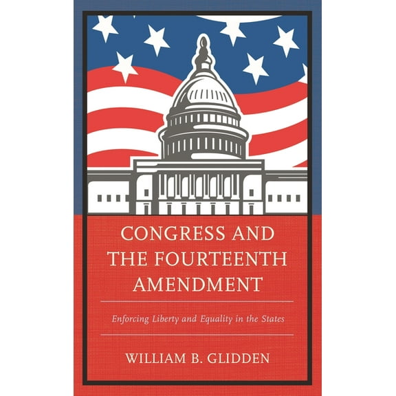 Congress and the Fourteenth Amendment: Enforcing Liberty and Equality in the States, (Paperback)