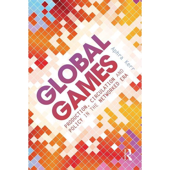 Global Games: Production, Circulation and Policy in the Networked Era, (Paperback)