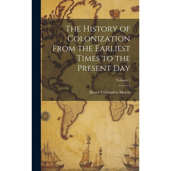 The History of Colonization From the Earliest Times to the Present Day; Volume 1 (Hardcover)