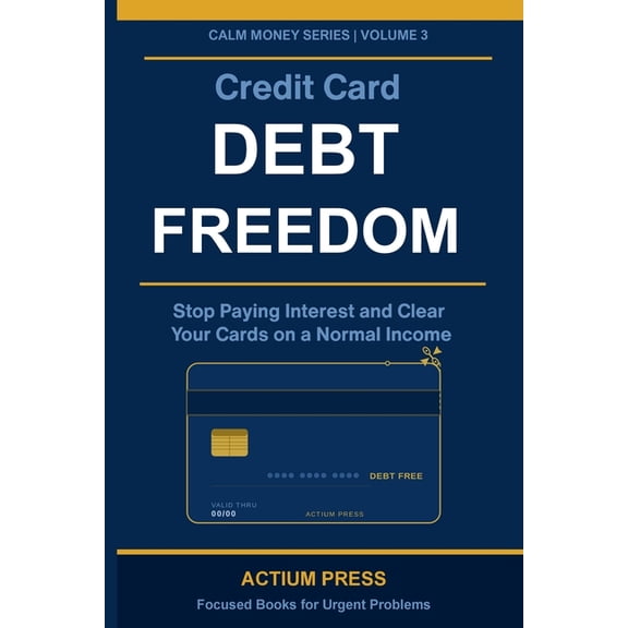 Calm Money Credit Card Debt Freedom: Stop Paying Interest and Clear Your Cards on a Normal Income, Book 3, (Paperback)