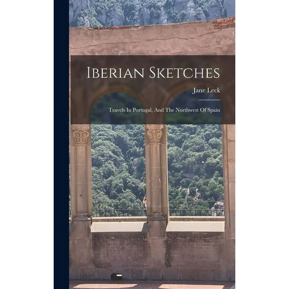 Iberian Sketches: Travels In Portugal, And The Northwest Of Spain (Hardcover)