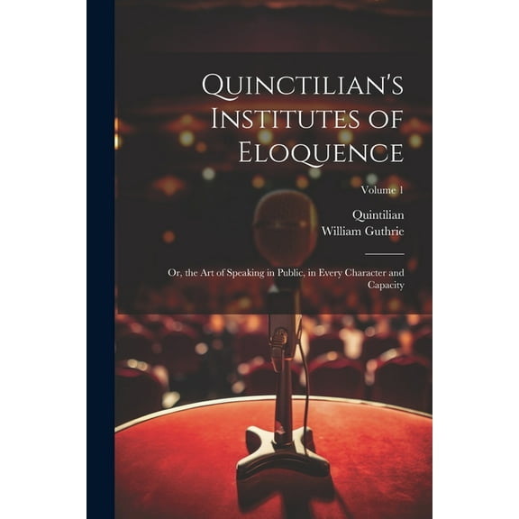 Quinctilian's Institutes of Eloquence: Or, the Art of Speaking in Public, in Every Character and Capacity; Volume 1, (Paperback)