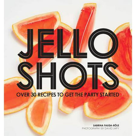 Jello Shots : Over 30 Recipes to Get the Party Started