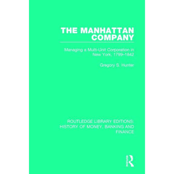 Routledge Library Editions: History of M The Manhattan Company: Managing a Multi-Unit Corporation in New York, 1799-1842, (Paperback)