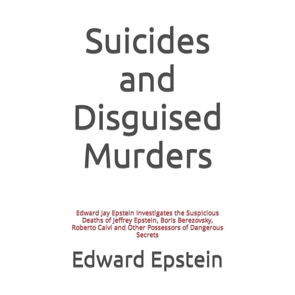 Edward Jay Epstein Investigates: Suicides and Disguised Murders: Edward Jay Epstein Investigates the Suspicious Deaths of Jeffrey Epstein, Boris Berezovsky, Roberto Calvi and Other Possessors of Dange