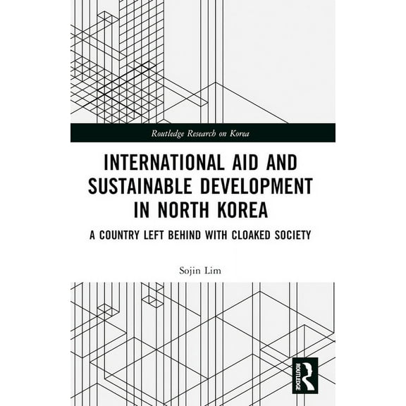 Routledge Research on Korea International Aid and Sustainable Development in North Korea: A Country Left Behind with Cloaked Society, (Paperback)