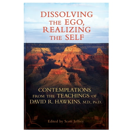 Dissolving the Ego, Realizing the Self : Contemplations from the Teachings of David R. Hawkins, M.D.,