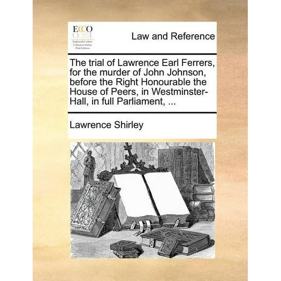 The Trial of Lawrence Earl Ferrers, for the Murder of John Johnson, Before the Right Honourable the House of Peers, in Westminster-Hall, in Full Parliament (Paperback)