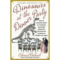 Dinosaurs at the Dinner Party: How an Eccentric Group of Victorians Discovered Prehistoric Creatures and Accidentally Up, (Paperback)