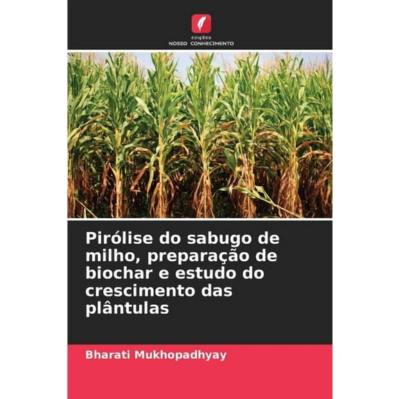 PirÃ³lise do sabugo de milho, preparaÃ§Ã£o de biochar e estudo do crescimento das plÃ¢ntulas, (Paperback)