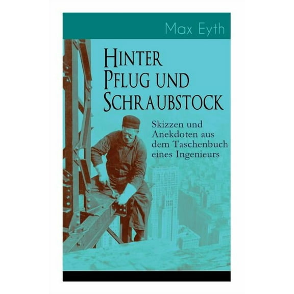 Hinter Pflug und Schraubstock - Skizzen und Anekdoten aus dem Taschenbuch eines Ingenieurs: Wanderlebensregeln, Blut und Eisen, Der blinde Passagier, Hast du's erlebt?, Geld und Erfahrung, Unter der E