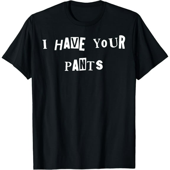 Exquisite and comfortable-I Have Your Pants Quote Meme T-Shirt