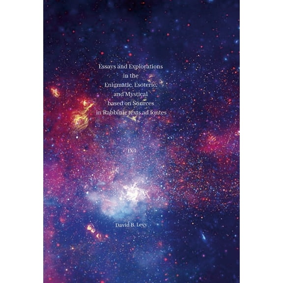 Essays and Explorations in the Enigmatic, Esoteric, and Mystical based on Sources in Rabbinic texts ad fontes IX: I, (Hardcover)