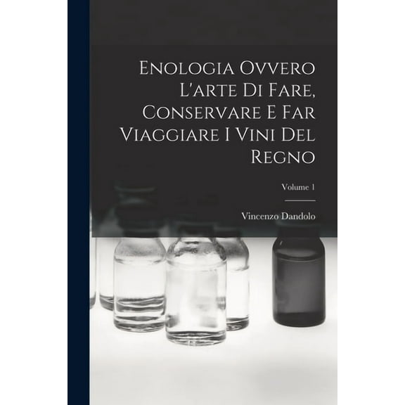 Enologia Ovvero L'arte Di Fare, Conservare E Far Viaggiare I Vini Del Regno; Volume 1 (Paperback)