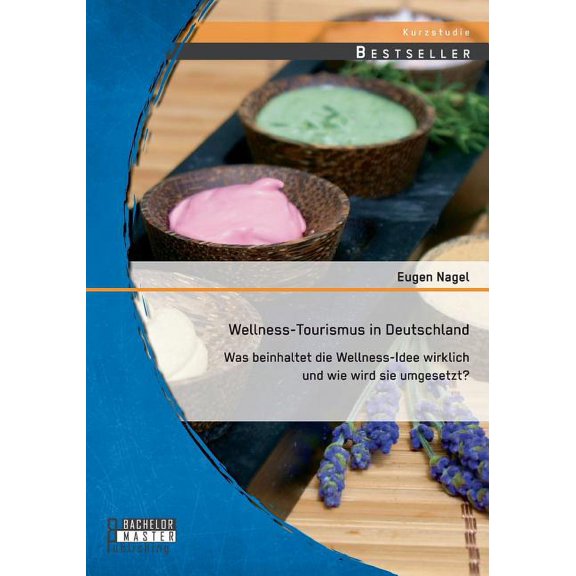 Wellness-Tourismus in Deutschland: Was beinhaltet die Wellness-Idee wirklich und wie wird sie umgesetzt? (Paperback)