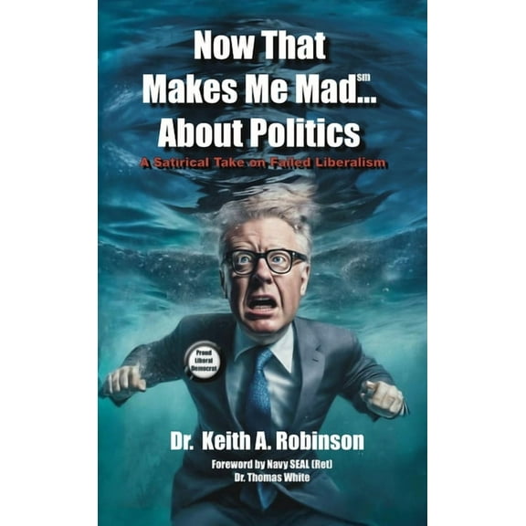 Now That Makes Me Mad...About Politics, A Satirical Take On Failed Liberalism, (Hardcover)
