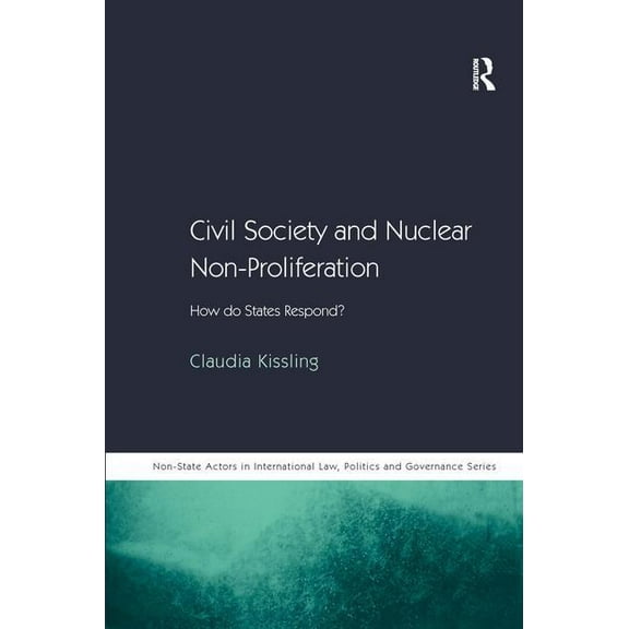 Non-State Actors in Global Governance Civil Society and Nuclear Non-Proliferation: How do States Respond?, (Hardcover)