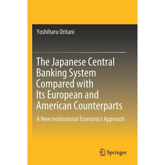 The Japanese Central Banking System Compared with Its European and American Counterparts: A New Institutional Economics , (Paperback)