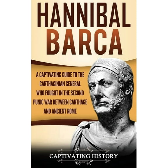 Hannibal Barca: A Captivating Guide to the Carthaginian General Who Fought in the Second Punic War Between Carthage and , (Hardcover)