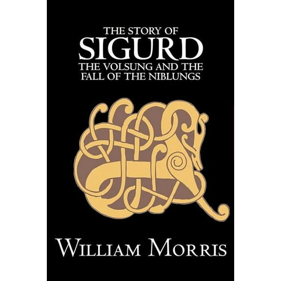 The Story of Sigurd the Volsung and the Fall of the Niblungs by Wiliam Morris, Fiction, Legends, Myths, & Fables - Gener, (Hardcover)